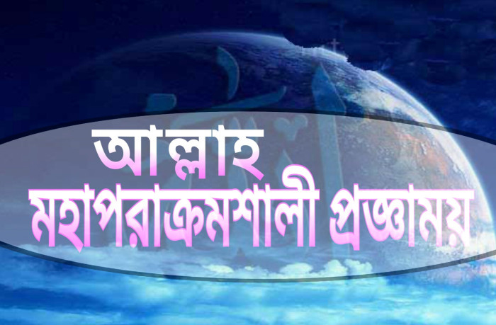 একমাত্র আল্লাহ সর্বময় সর্বশক্তিমান ও প্রশংসা যোগ্য !